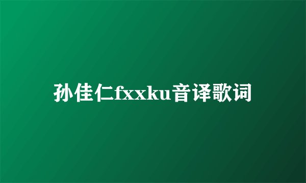 孙佳仁fxxku音译歌词