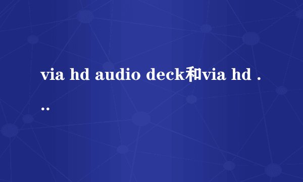 via hd audio deck和via hd audio OUTPUT的区别???