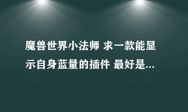 魔兽世界小法师 求一款能显示自身蓝量的插件 最好是一个类似常驻buff显示百分百。