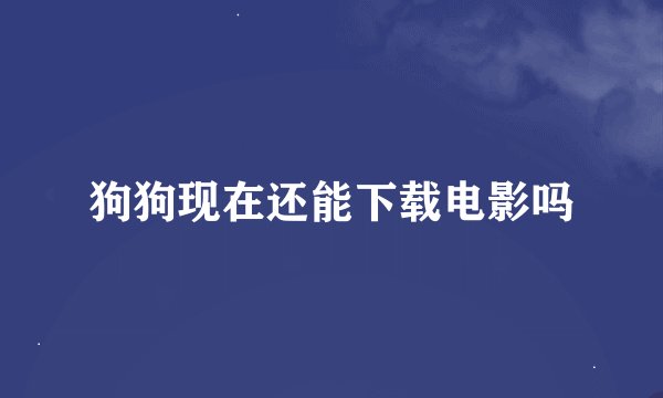 狗狗现在还能下载电影吗