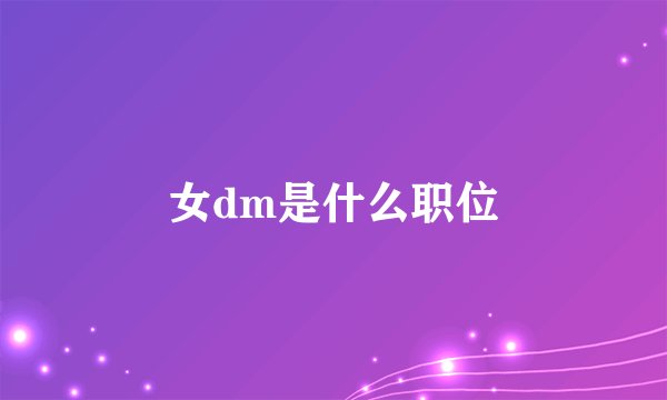女dm是什么职位