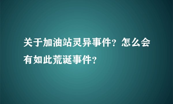 关于加油站灵异事件？怎么会有如此荒诞事件？