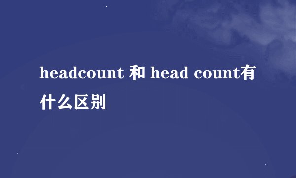 headcount 和 head count有什么区别