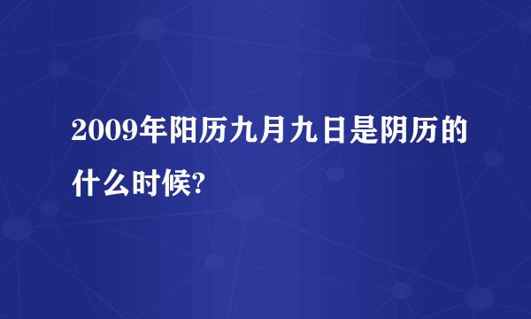 2009年阳历九月九日是阴历的什么时候?