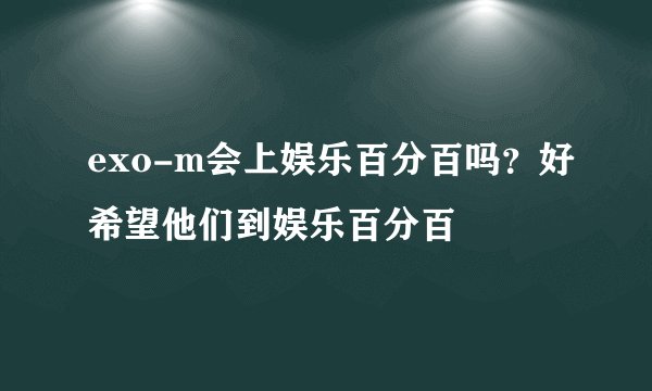 exo-m会上娱乐百分百吗？好希望他们到娱乐百分百