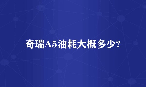 奇瑞A5油耗大概多少?