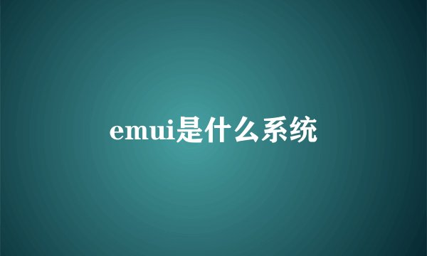 emui是什么系统