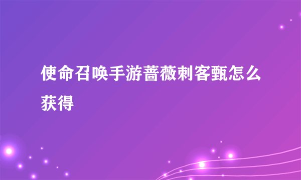 使命召唤手游蔷薇刺客甄怎么获得