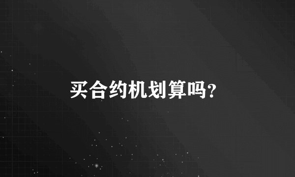 买合约机划算吗？