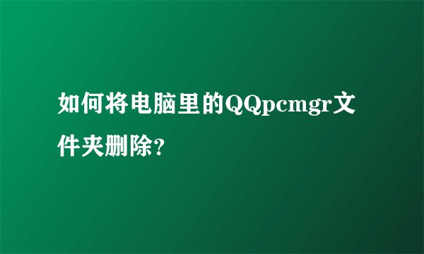 如何将电脑里的QQpcmgr文件夹删除？