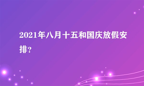 2021年八月十五和国庆放假安排？