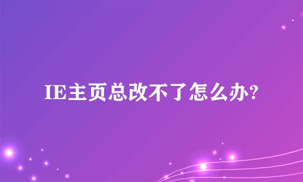 IE主页总改不了怎么办?