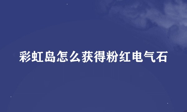 彩虹岛怎么获得粉红电气石