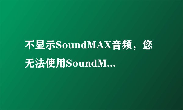 不显示SoundMAX音频，您无法使用SoundMAX控制面板