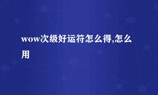 wow次级好运符怎么得,怎么用