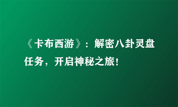 《卡布西游》：解密八卦灵盘任务，开启神秘之旅！