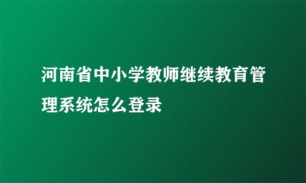 河南省中小学教师继续教育管理系统怎么登录