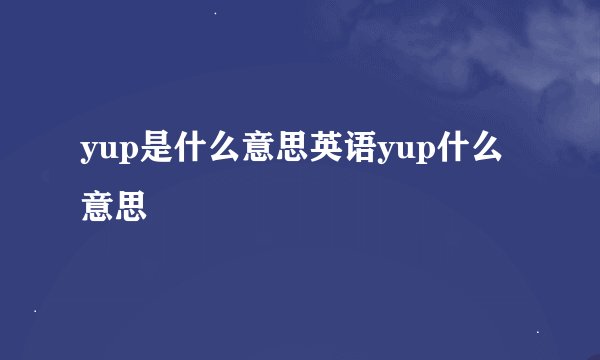 yup是什么意思英语yup什么意思
