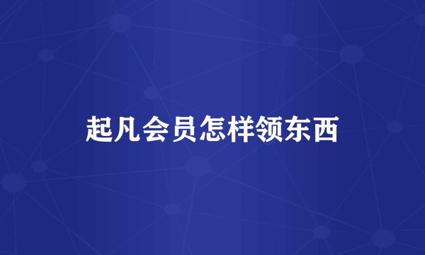 起凡会员怎样领东西