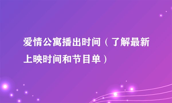 爱情公寓播出时间（了解最新上映时间和节目单）