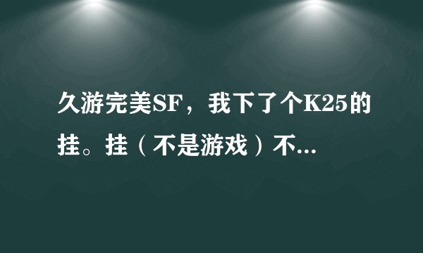 久游完美SF，我下了个K25的挂。挂（不是游戏）不能多开。为什么？每次开第二个挂是，显示数据验证，然后数