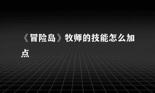 《冒险岛》牧师的技能怎么加点