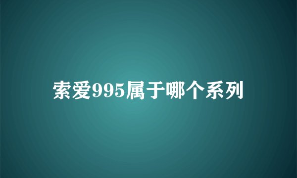 索爱995属于哪个系列