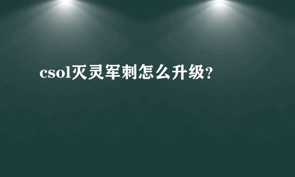 csol灭灵军刺怎么升级？