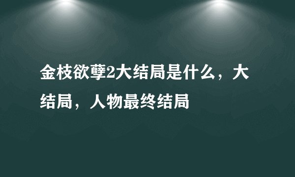 金枝欲孽2大结局是什么，大结局，人物最终结局