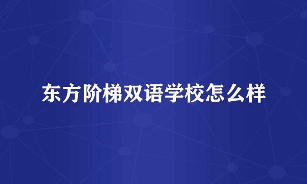 东方阶梯双语学校怎么样
