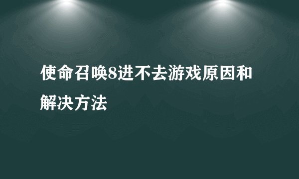 使命召唤8进不去游戏原因和解决方法