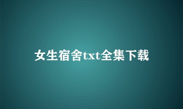 女生宿舍txt全集下载