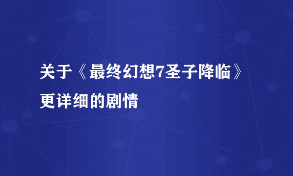关于《最终幻想7圣子降临》更详细的剧情