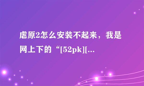 虐原2怎么安装不起来，我是网上下的“[52pk][虐杀原形2中文硬盘版][9.43G]”