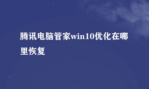 腾讯电脑管家win10优化在哪里恢复