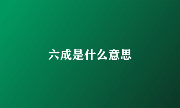 六成是什么意思