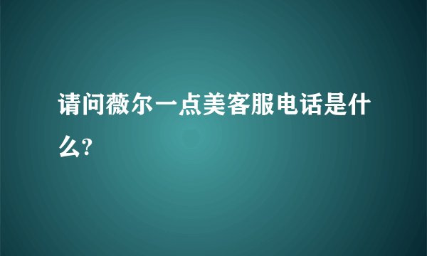 请问薇尔一点美客服电话是什么?