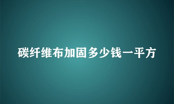 碳纤维布加固多少钱一平方