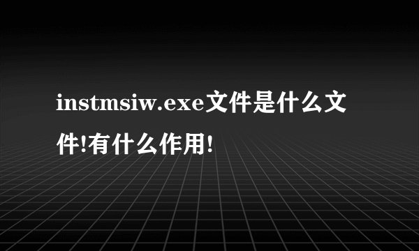 instmsiw.exe文件是什么文件!有什么作用!
