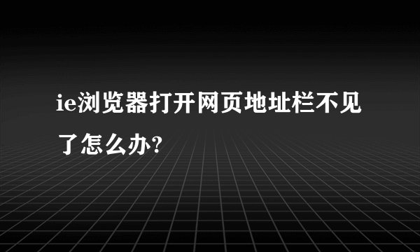 ie浏览器打开网页地址栏不见了怎么办?