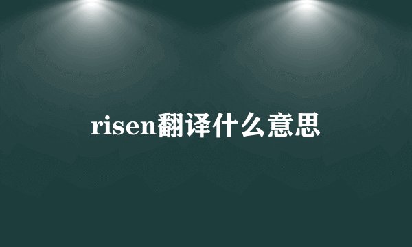 risen翻译什么意思