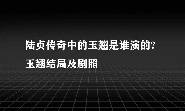 陆贞传奇中的玉翘是谁演的?玉翘结局及剧照