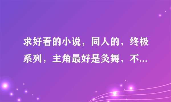 求好看的小说，同人的，终极系列，主角最好是灸舞，不是也行，只要文笔好