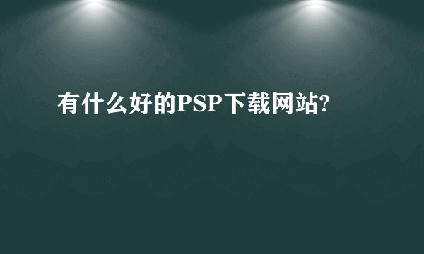 有什么好的PSP下载网站?