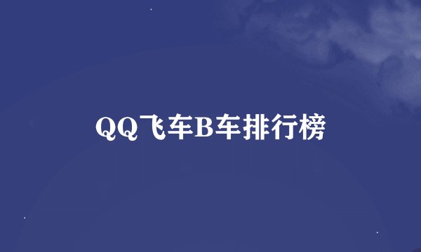 QQ飞车B车排行榜