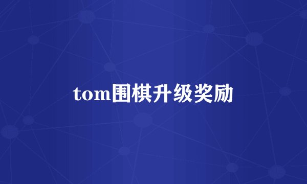 tom围棋升级奖励