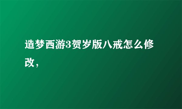 造梦西游3贺岁版八戒怎么修改，
