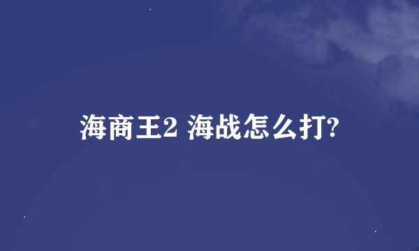 海商王2 海战怎么打?