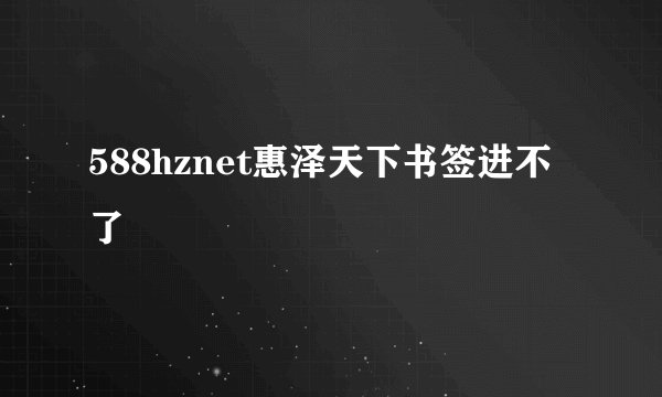 588hznet惠泽天下书签进不了