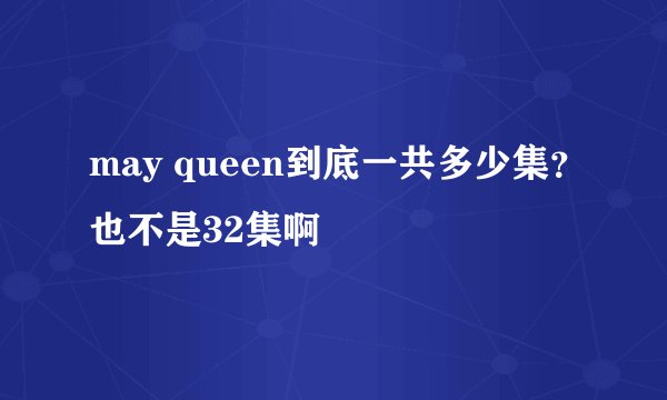 may queen到底一共多少集？也不是32集啊